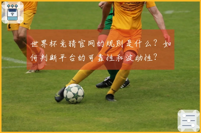 世界杯竞猜官网的规则是什么？如何判断平台的可靠性和波动性？