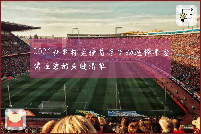 2026世界杯竞猜首存活动选择平台需注意的关键清单