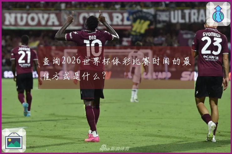 查询2026世界杯体彩比赛时间的最佳方式是什么？