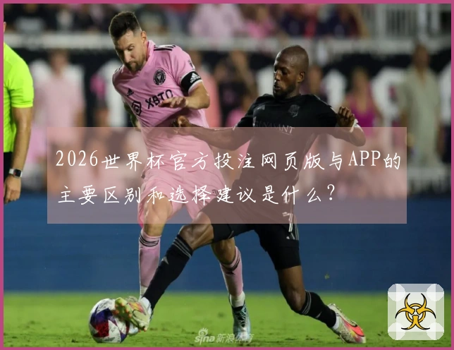 2026世界杯官方投注网页版与APP的主要区别和选择建议是什么？
