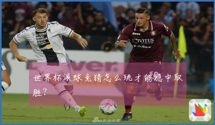 世界杯滚球竞猜怎么玩才能稳中取胜？