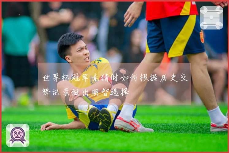 世界杯冠军竞猜时如何根据历史交锋记录做出明智选择