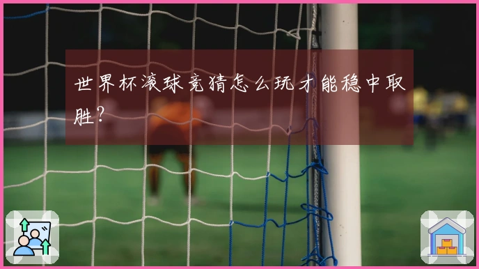 世界杯滚球竞猜怎么玩才能稳中取胜？