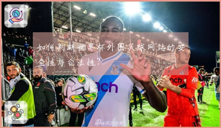 如何判断世界杯外围买球网站的安全性与合法性?