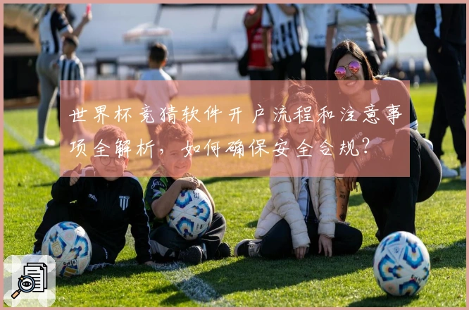 世界杯竞猜软件开户流程和注意事项全解析，如何确保安全合规？